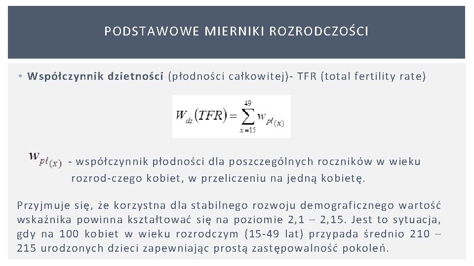 PODSTAWOWE MIERNIKI ROZRODCZOŚCI • Współczynnik dzietności (płodności całkowitej) TFR (total fertility rate) współczynnik płodności