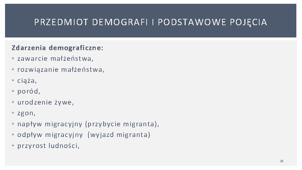 PRZEDMIOT DEMOGRAFI I PODSTAWOWE POJĘCIA Zdarzenia demograficzne: • zawarcie małżeństwa, • rozwiązanie małżeństwa, •