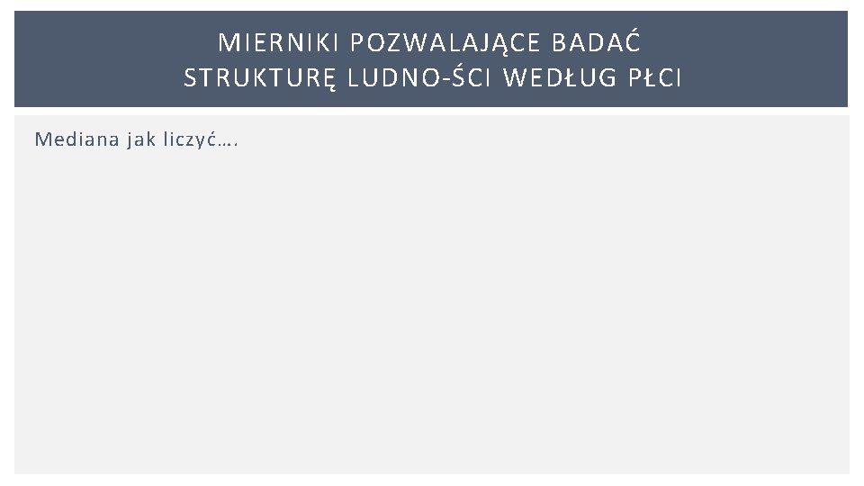 MIERNIKI POZWALAJĄCE BADAĆ STRUKTURĘ LUDNO ŚCI WEDŁUG PŁCI Mediana jak liczyć…. 