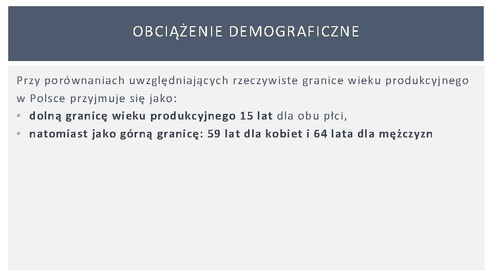 OBCIĄŻENIE DEMOGRAFICZNE Przy porównaniach uwzględniających rzeczywiste granice wieku produkcyjnego w Polsce przyjmuje się jako: