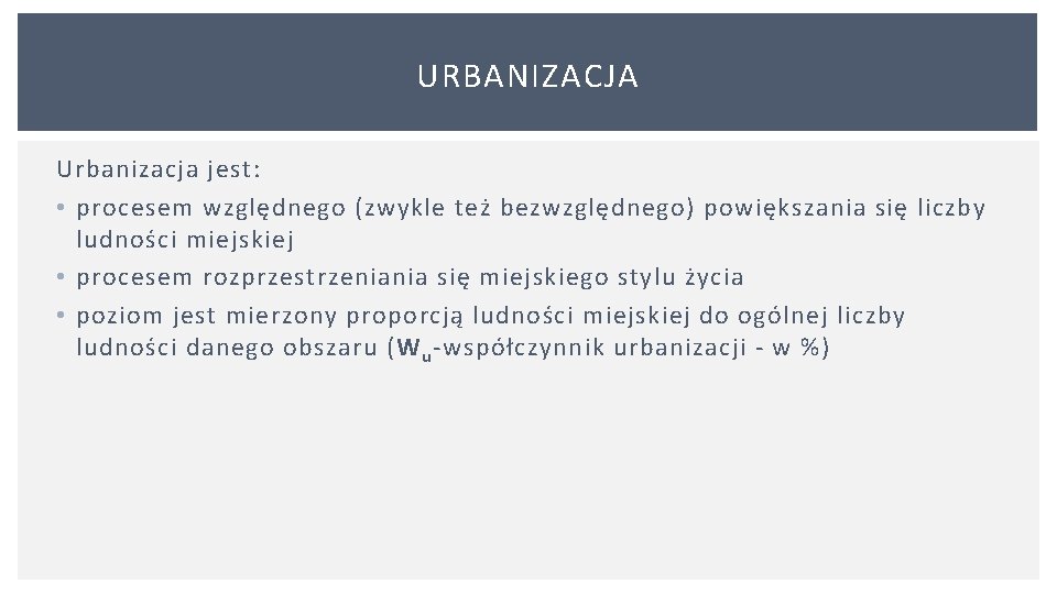 URBANIZACJA Urbanizacja jest: • procesem względnego (zwykle też bezwzględnego) powiększania się liczby ludności miejskiej URBANIZACJA Urbanizacja jest: • procesem względnego (zwykle też bezwzględnego) powiększania się liczby ludności miejskiej