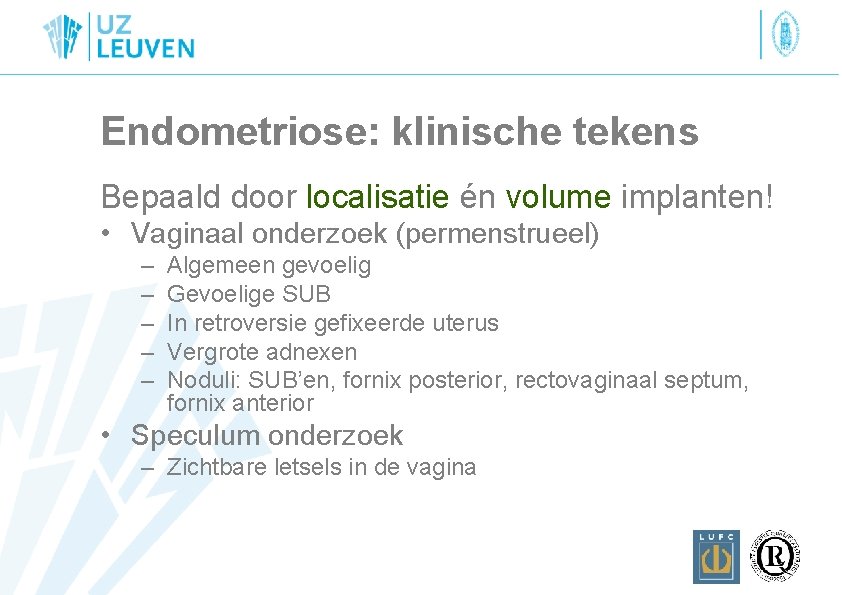 Endometriose: klinische tekens Bepaald door localisatie én volume implanten! • Vaginaal onderzoek (permenstrueel) –