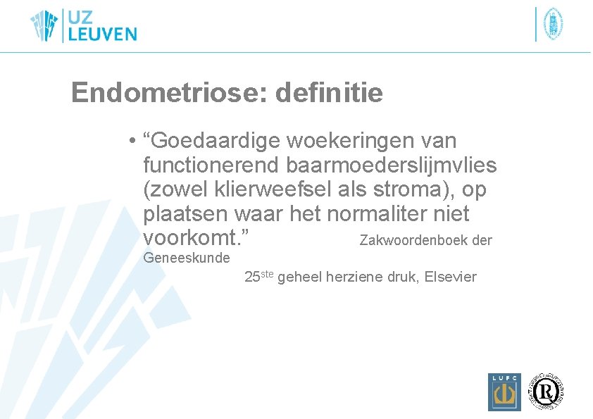 Endometriose: definitie • “Goedaardige woekeringen van functionerend baarmoederslijmvlies (zowel klierweefsel als stroma), op plaatsen