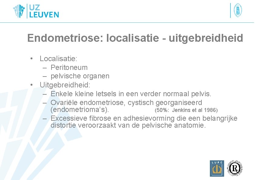 Endometriose: localisatie - uitgebreidheid • Localisatie: – Peritoneum – pelvische organen • Uitgebreidheid: –