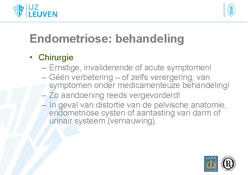 Endometriose: behandeling • Chirurgie – Ernstige, invaliderende of acute symptomen! – Géén verbetering –