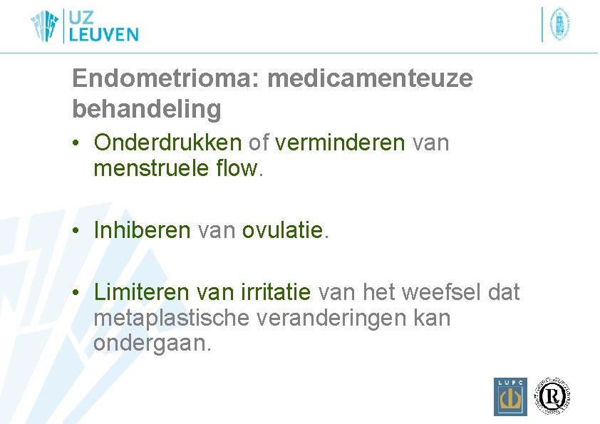 Endometrioma: medicamenteuze behandeling • Onderdrukken of verminderen van menstruele flow. • Inhiberen van ovulatie.