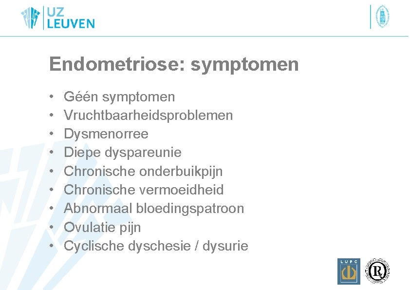 Endometriose: symptomen • • • Géén symptomen Vruchtbaarheidsproblemen Dysmenorree Diepe dyspareunie Chronische onderbuikpijn Chronische