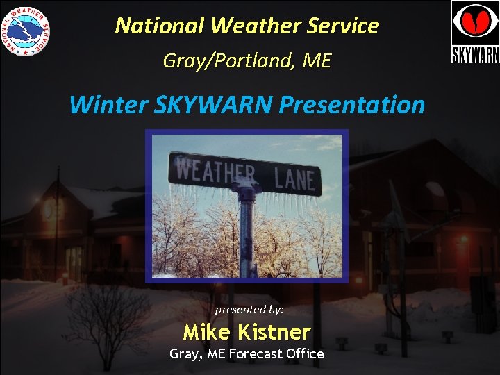 National Weather Service Gray/Portland, ME Winter SKYWARN Presentation presented by: Mike Kistner Gray, ME National Weather Service Gray/Portland, ME Winter SKYWARN Presentation presented by: Mike Kistner Gray, ME