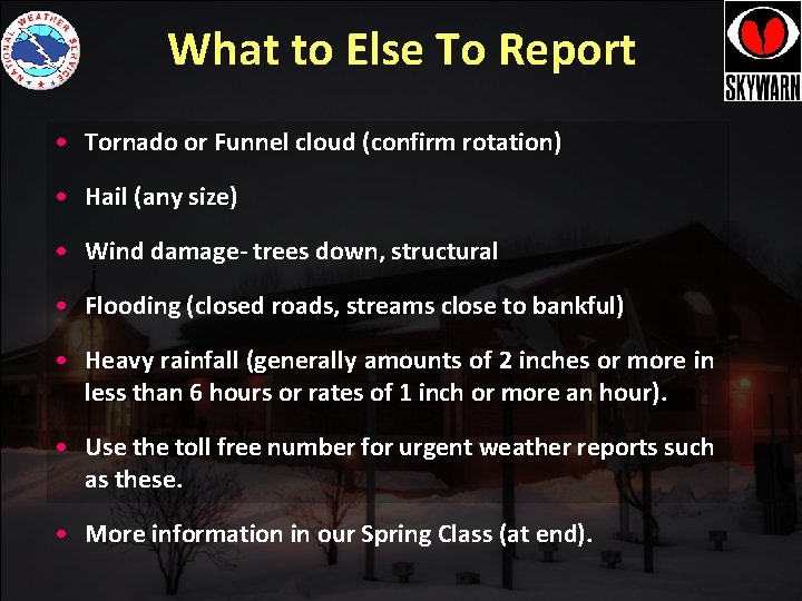 What to Else To Report • Tornado or Funnel cloud (confirm rotation) • Hail What to Else To Report • Tornado or Funnel cloud (confirm rotation) • Hail