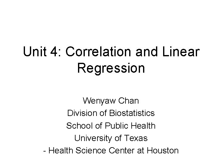 Unit 4: Correlation and Linear Regression Wenyaw Chan Division of Biostatistics School of Public