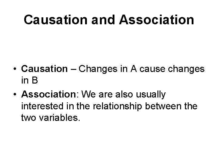 Causation and Association • Causation – Changes in A cause changes in B •