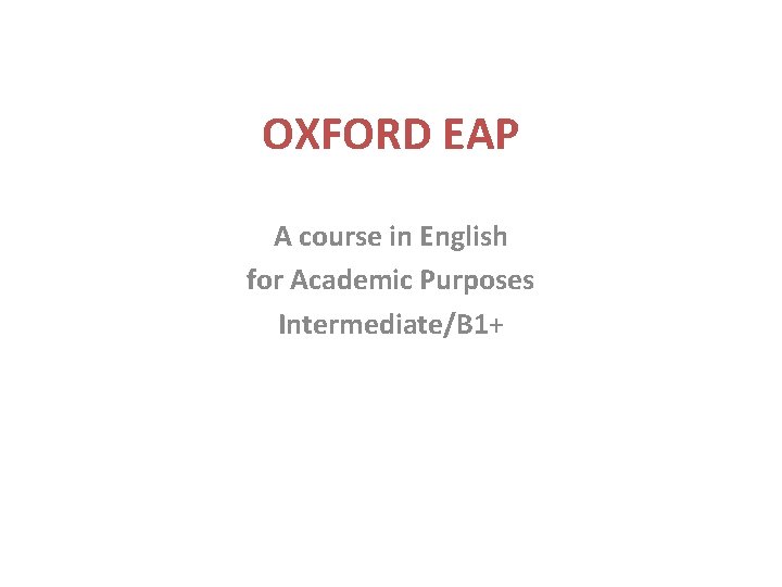 OXFORD EAP A course in English for Academic Purposes Intermediate/B 1+ OXFORD EAP A course in English for Academic Purposes Intermediate/B 1+