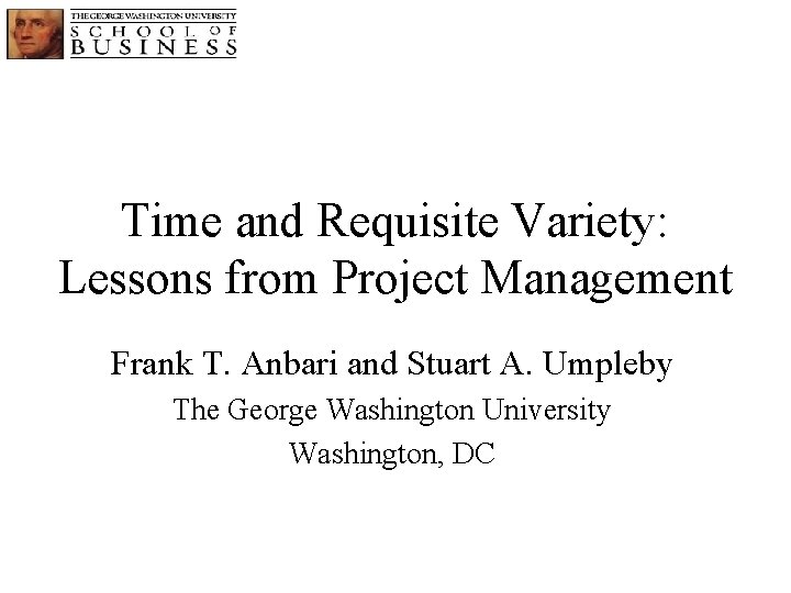 Time and Requisite Variety: Lessons from Project Management Frank T. Anbari and Stuart A.