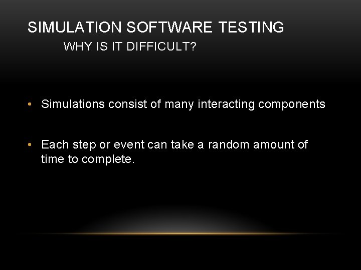 SIMULATION SOFTWARE TESTING WHY IS IT DIFFICULT? • Simulations consist of many interacting components