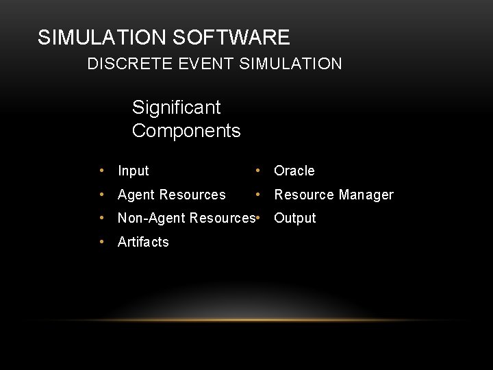 SIMULATION SOFTWARE DISCRETE EVENT SIMULATION Significant Components • Input • Oracle • Agent Resources