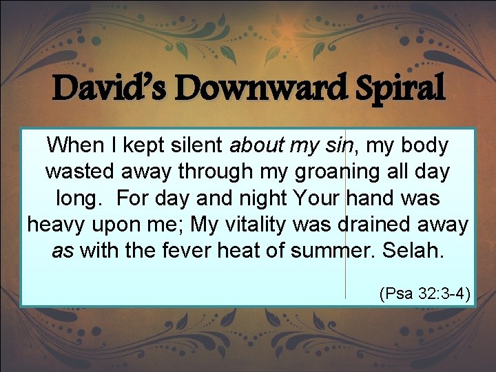 David’s Downward Spiral When I kept silent about my sin, my body wasted away