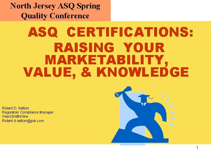 North Jersey ASQ Spring Quality Conference ASQ CERTIFICATIONS: RAISING YOUR MARKETABILITY, VALUE, & KNOWLEDGE