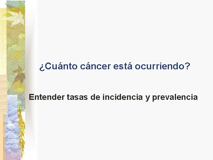 ¿Cuánto cáncer está ocurriendo? Entender tasas de incidencia y prevalencia ¿Cuánto cáncer está ocurriendo? Entender tasas de incidencia y prevalencia