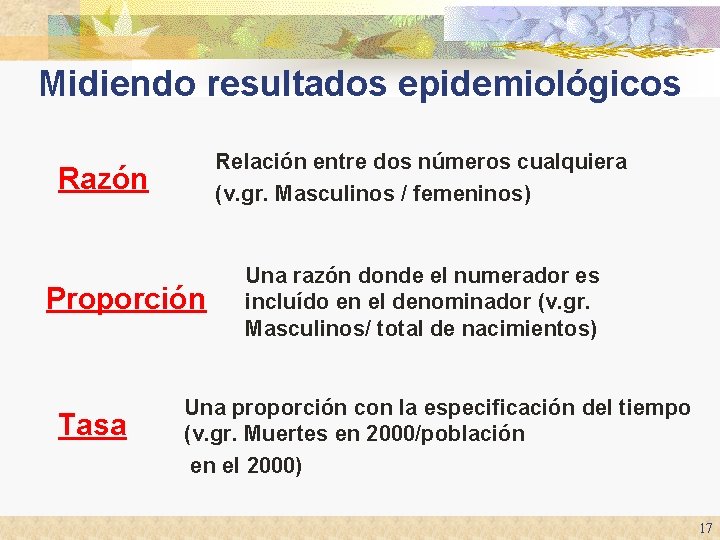 Midiendo resultados epidemiológicos Relación entre dos números cualquiera (v. gr. Masculinos / femeninos) Razón Midiendo resultados epidemiológicos Relación entre dos números cualquiera (v. gr. Masculinos / femeninos) Razón