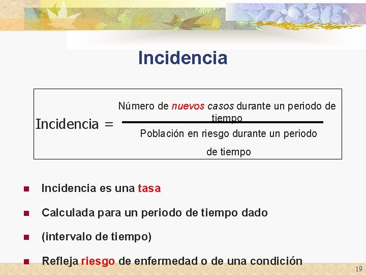 Incidencia = Número de nuevos casos durante un periodo de tiempo Población en riesgo Incidencia = Número de nuevos casos durante un periodo de tiempo Población en riesgo