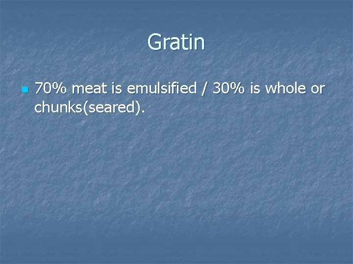 Gratin n 70% meat is emulsified / 30% is whole or chunks(seared). Gratin n 70% meat is emulsified / 30% is whole or chunks(seared).