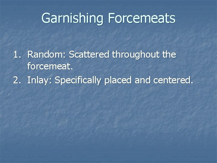 Garnishing Forcemeats 1. Random: Scattered throughout the forcemeat. 2. Inlay: Specifically placed and centered. Garnishing Forcemeats 1. Random: Scattered throughout the forcemeat. 2. Inlay: Specifically placed and centered.