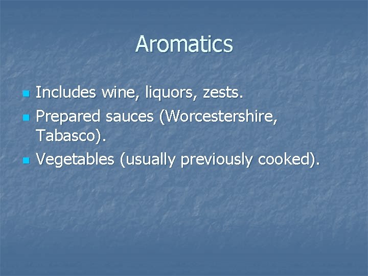 Aromatics n n n Includes wine, liquors, zests. Prepared sauces (Worcestershire, Tabasco). Vegetables (usually Aromatics n n n Includes wine, liquors, zests. Prepared sauces (Worcestershire, Tabasco). Vegetables (usually