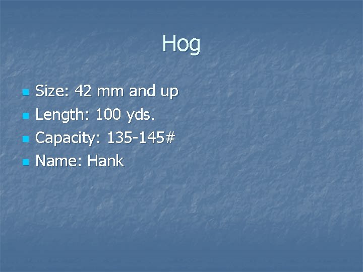 Hog n n Size: 42 mm and up Length: 100 yds. Capacity: 135 -145# Hog n n Size: 42 mm and up Length: 100 yds. Capacity: 135 -145#