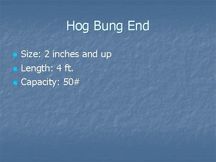 Hog Bung End n n n Size: 2 inches and up Length: 4 ft. Hog Bung End n n n Size: 2 inches and up Length: 4 ft.