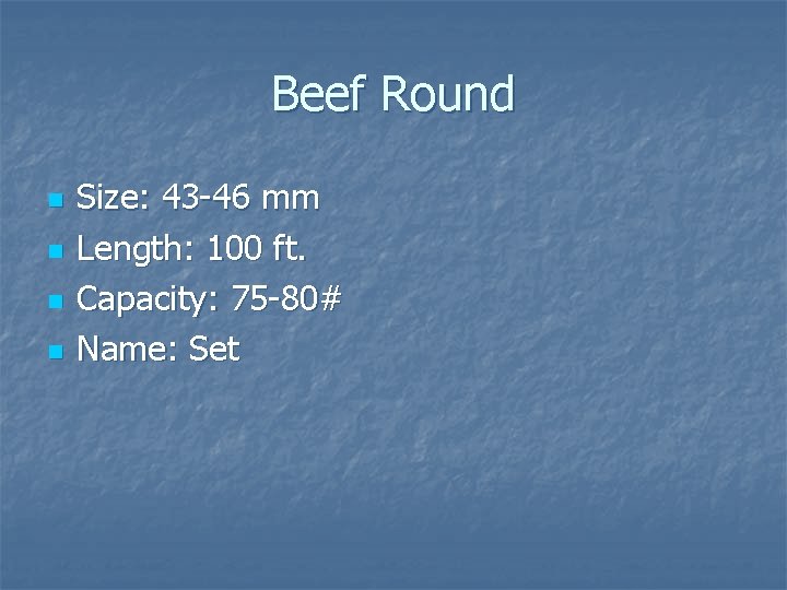 Beef Round n n Size: 43 -46 mm Length: 100 ft. Capacity: 75 -80# Beef Round n n Size: 43 -46 mm Length: 100 ft. Capacity: 75 -80#