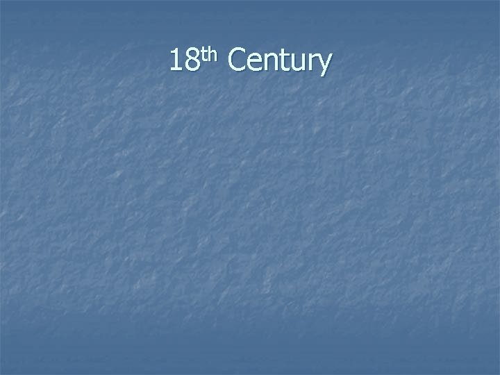 18 th Century 18 th Century