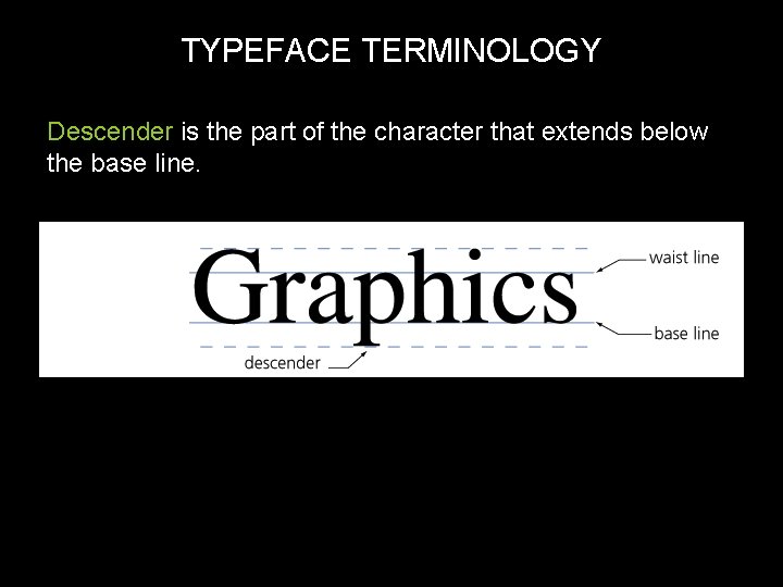 TYPEFACE TERMINOLOGY Descender is the part of the character that extends below the base