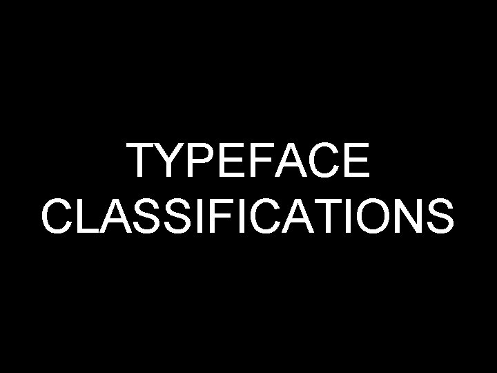 TYPEFACE CLASSIFICATIONS 