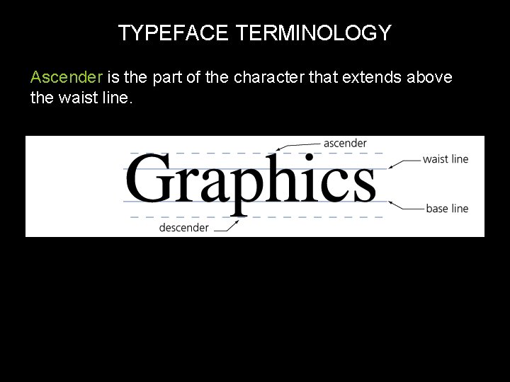 TYPEFACE TERMINOLOGY Ascender is the part of the character that extends above the waist