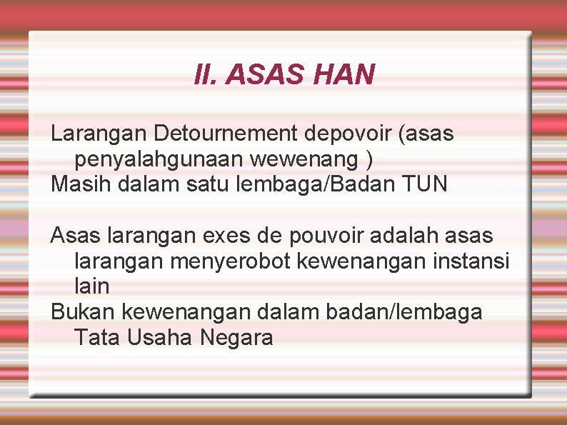 II. ASAS HAN Larangan Detournement depovoir (asas penyalahgunaan wewenang ) Masih dalam satu lembaga/Badan