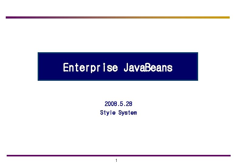 Enterprise Java. Beans 2008. 5. 28 Style System 1 