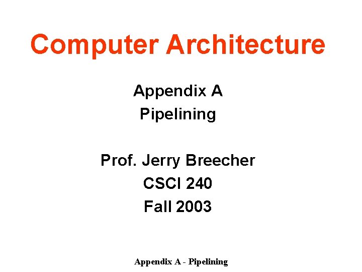Computer Architecture Appendix A Pipelining Prof. Jerry Breecher CSCI 240 Fall 2003 Appendix A