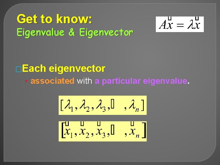 Get to know: Eigenvalue & Eigenvector �Each eigenvector • associated with a particular eigenvalue.