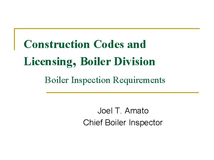 Construction Codes and Licensing, Boiler Division Boiler Inspection Requirements Joel T. Amato Chief Boiler