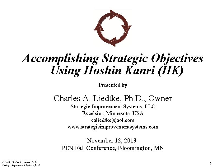 Accomplishing Strategic Objectives Using Hoshin Kanri (HK) Presented by Charles A. Liedtke, Ph. D.