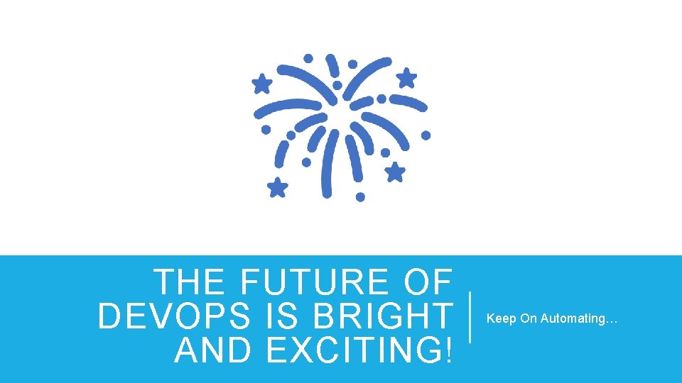 THE FUTURE OF DEVOPS IS BRIGHT AND EXCITING! Keep On Automating… 