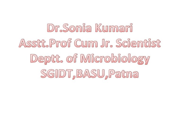 Dr. Sonia Kumari Asstt. Prof Cum Jr. Scientist Deptt. of Microbiology SGIDT, BASU, Patna