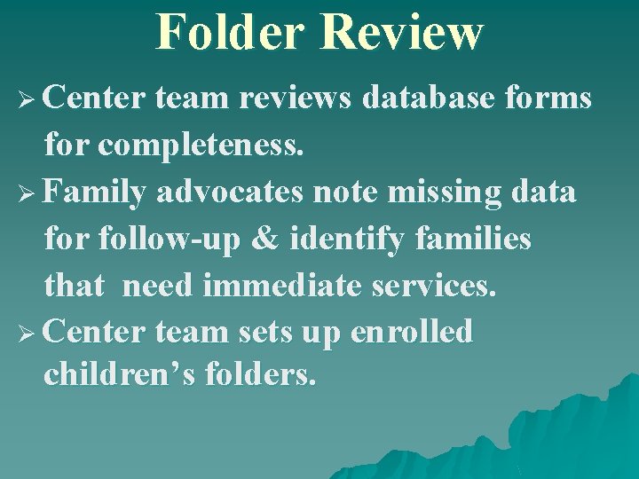Folder Review Ø Center team reviews database forms for completeness. Ø Family advocates note