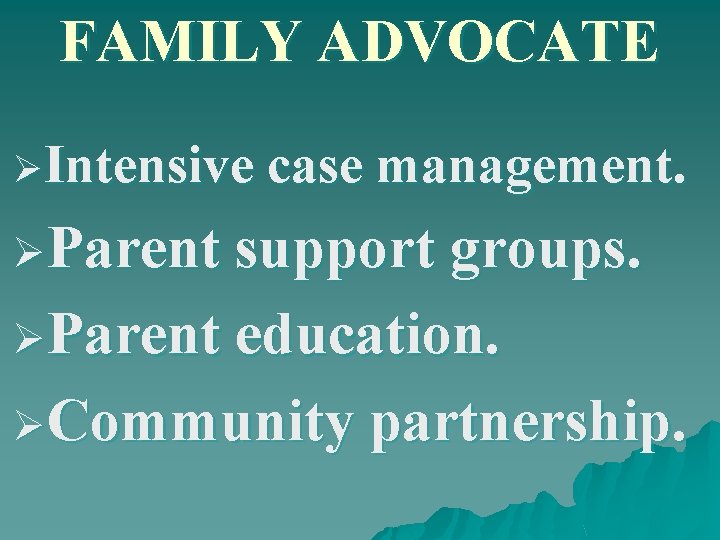 FAMILY ADVOCATE ØIntensive case management. ØParent support groups. ØParent education. ØCommunity partnership. 