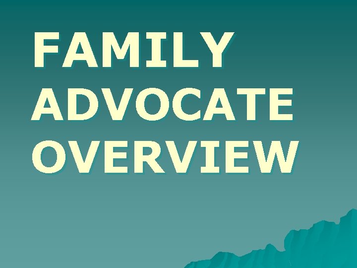 FAMILY ADVOCATE OVERVIEW 