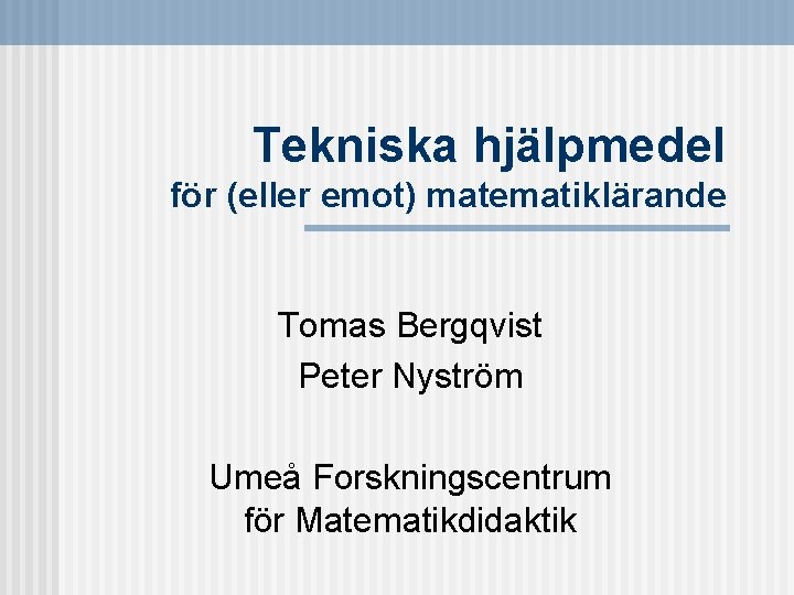 Tekniska hjälpmedel för (eller emot) matematiklärande Tomas Bergqvist Peter Nyström Umeå Forskningscentrum för Matematikdidaktik