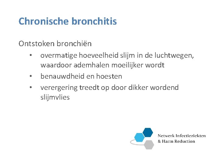 Chronische bronchitis Ontstoken bronchiën • • • overmatige hoeveelheid slijm in de luchtwegen, waardoor