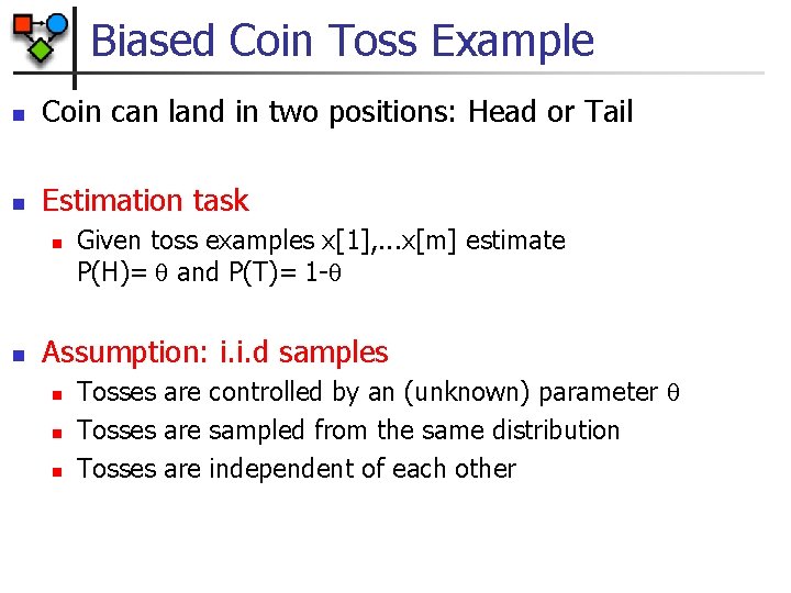 Biased Coin Toss Example n Coin can land in two positions: Head or Tail