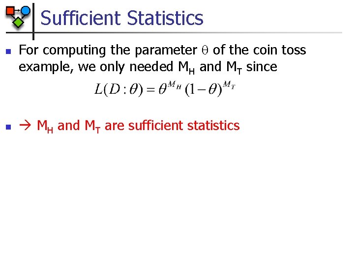 Sufficient Statistics n n For computing the parameter of the coin toss example, we