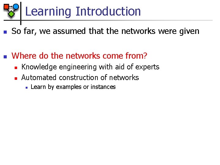 Learning Introduction n So far, we assumed that the networks were given n Where
